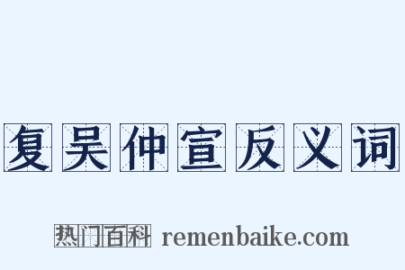 复吴仲宣反义词是什么意思的图片